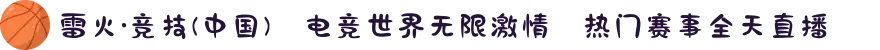 雷火·竞技(中国)✪电竞世界无限激情⚔热门赛事全天直播